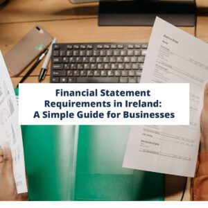 Understanding Financial Statement Requirements in Ireland: A Simple Guide for Businesses