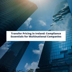 Transfer Pricing in Ireland: Compliance Essentials for Multinational Companies