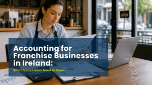 Accounting for Franchise Businesses in Ireland: What Franchisees Need to Know 